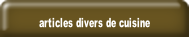 articles divers de cuisine.
