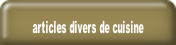 articles divers de cuisine.