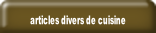 articles divers de cuisine.