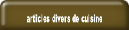 articles divers de cuisine.
